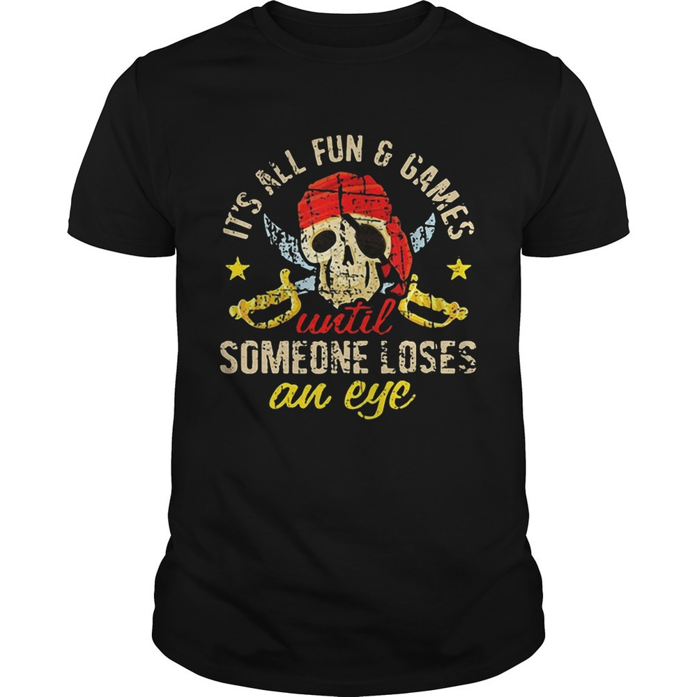 Pirate Skull Its All Fun And Games Until Someone Loses An Eye Shirt